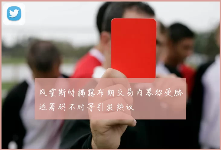 风霍斯特揭露布朗交易内幕称受胁迫筹码不对等引发热议